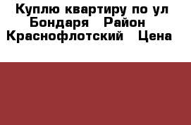 Куплю квартиру по ул.Бондаря › Район ­ Краснофлотский › Цена ­ 1 700 000 - Хабаровский край, Хабаровск г. Недвижимость » Куплю   . Хабаровский край,Хабаровск г.